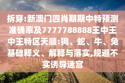 拆穿:新澳门四肖期期中特预测准确率及7777788888王中王中王特区天顺:狗、蛇、牛、兔基础释义、解释与落实,规避不实诱导迷宫